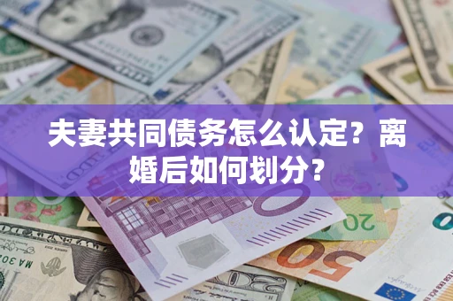 武汉夫妻共同债务怎么认定？离婚后如何划分？