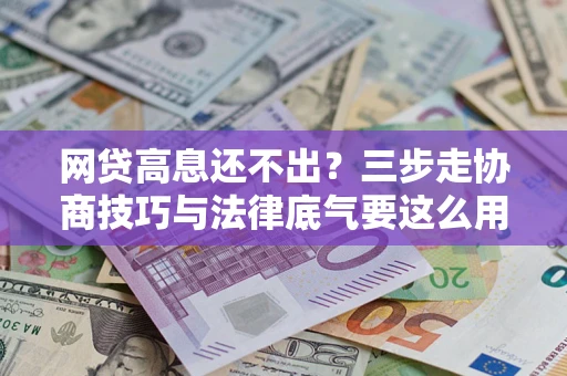 武汉网贷高息还不出？三步走协商技巧与法律底气要这么用