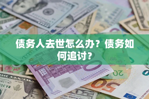 武汉债务人去世怎么办？债务如何追讨？