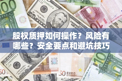 武汉股权质押如何操作？风险有哪些？安全要点和避坑技巧？