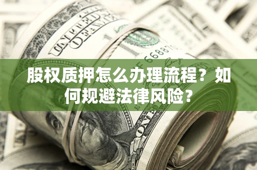 武汉股权质押怎么办理流程？如何规避法律风险？