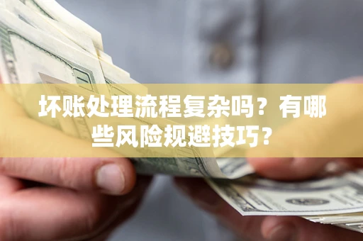 武汉坏账处理流程复杂吗？有哪些风险规避技巧？