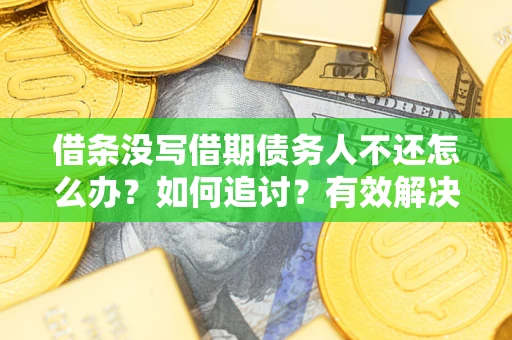 武汉借条没写借期债务人不还怎么办？如何追讨？有效解决方案！