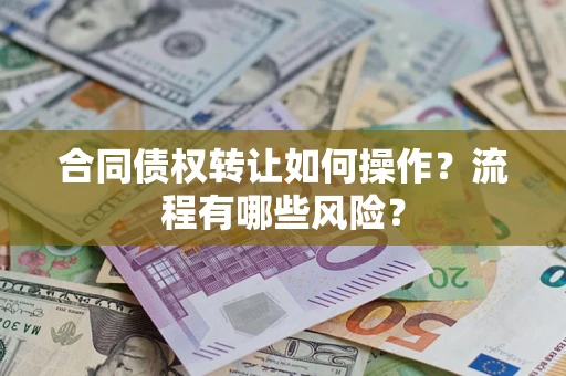 武汉合同债权转让如何操作？流程有哪些风险？