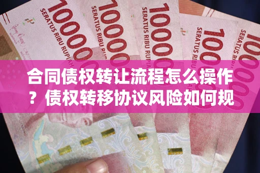 武汉合同债权转让流程怎么操作？债权转移协议风险如何规避？