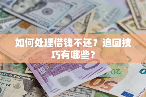 武汉如何处理借钱不还？追回技巧有哪些？