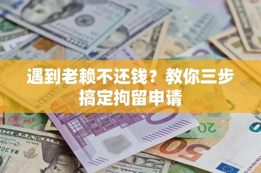 武汉遇到老赖不还钱？教你三步搞定拘留申请
