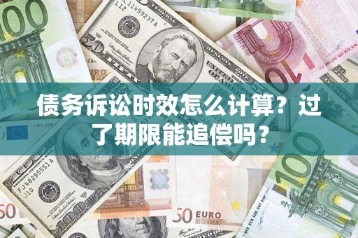 武汉债务诉讼时效怎么计算？过了期限能追偿吗？