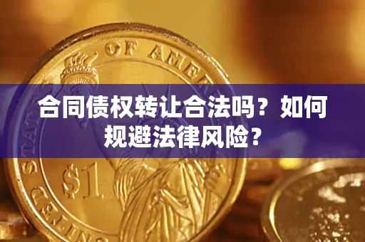 武汉合同债权转让合法吗？如何规避法律风险？