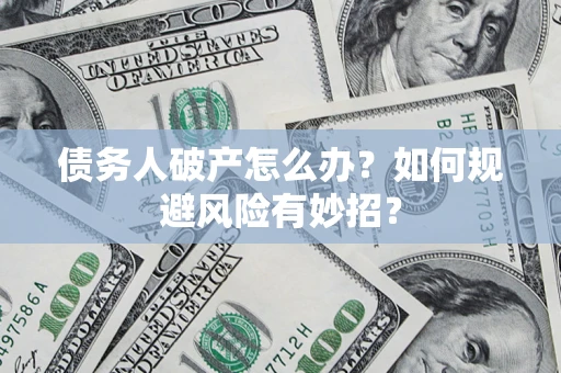 武汉债务人破产怎么办？如何规避风险有妙招？