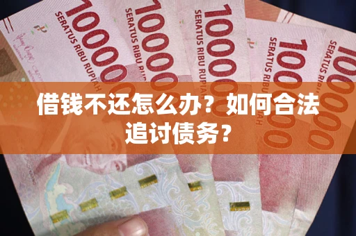 武汉借钱不还怎么办？如何合法追讨债务？