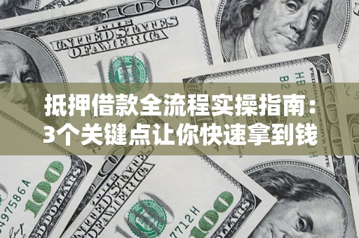 武汉抵押借款全流程实操指南：3个关键点让你快速拿到钱