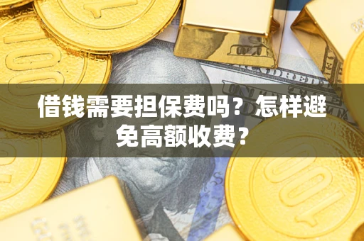 武汉借钱需要担保费吗？怎样避免高额收费？