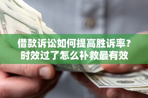 武汉借款诉讼如何提高胜诉率？时效过了怎么补救最有效