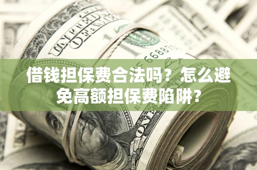 武汉借钱担保费合法吗？怎么避免高额担保费陷阱？