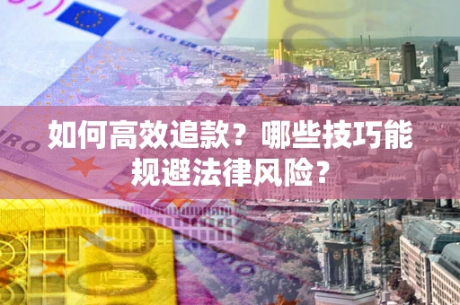 武汉如何高效追款？哪些技巧能规避法律风险？
