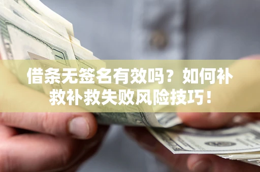 武汉借条无签名有效吗？如何补救补救失败风险技巧！