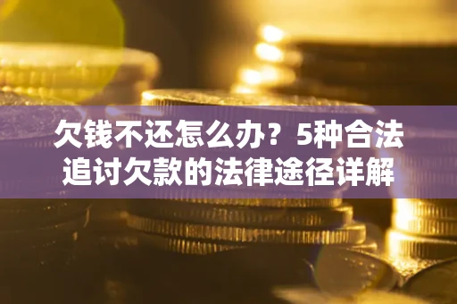武汉欠钱不还怎么办？5种合法追讨欠款的法律途径详解