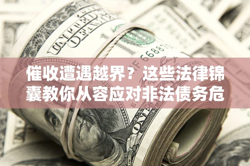 武汉催收遭遇越界？这些法律锦囊教你从容应对非法债务危机