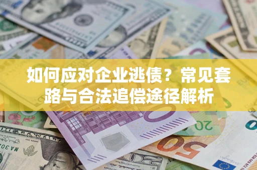 武汉如何应对企业逃债？常见套路与合法追偿途径解析