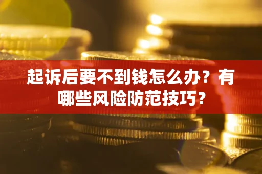 武汉起诉后要不到钱怎么办?有哪些风险防范技巧? 武汉起诉后要不到钱怎么办?有哪些风险防范技巧?
