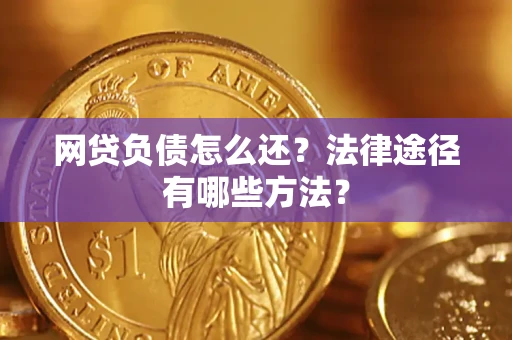 武汉网贷负债怎么还？法律途径有哪些方法？