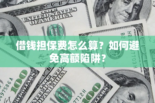 武汉借钱担保费怎么算？如何避免高额陷阱？
