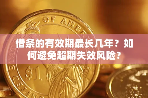 武汉借条的有效期最长几年？如何避免超期失效风险？