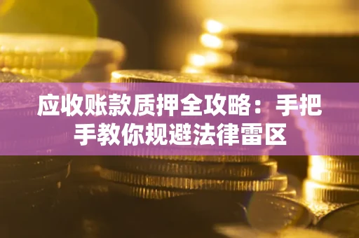 武汉应收账款质押全攻略：手把手教你规避法律雷区