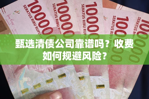 武汉甄选清债公司靠谱吗？收费如何规避风险？