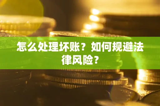 武汉怎么处理坏账？如何规避法律风险？