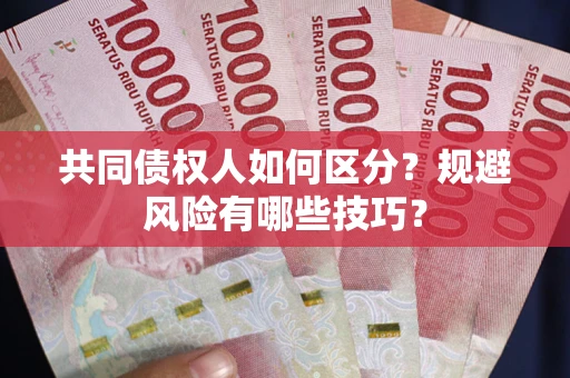 武汉共同债权人如何区分？规避风险有哪些技巧？