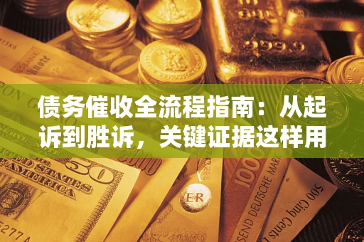 武汉债务催收全流程指南：从起诉到胜诉，关键证据这样用