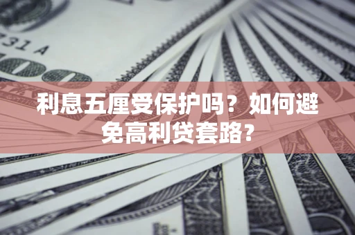 武汉利息五厘受保护吗？如何避免高利贷套路？