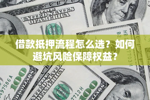 武汉借款抵押流程怎么选？如何避坑风险保障权益？