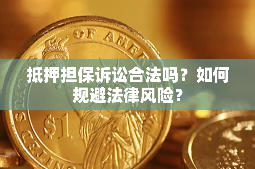 武汉抵押担保诉讼合法吗？如何规避法律风险？