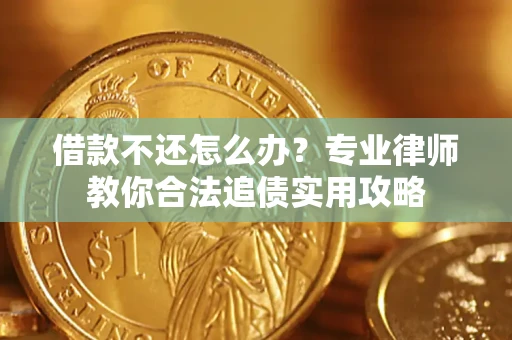 武汉借款不还怎么办？专业律师教你合法追债实用攻略