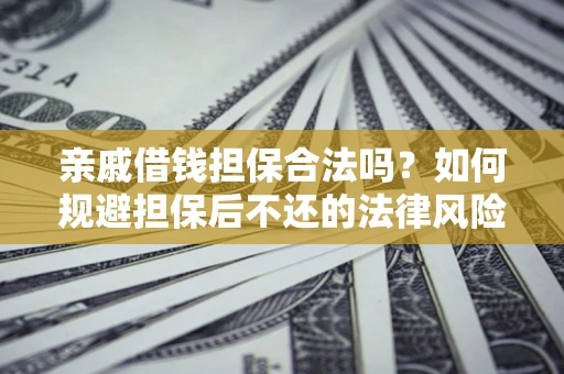 武汉亲戚借钱担保合法吗？如何规避担保后不还的法律风险？