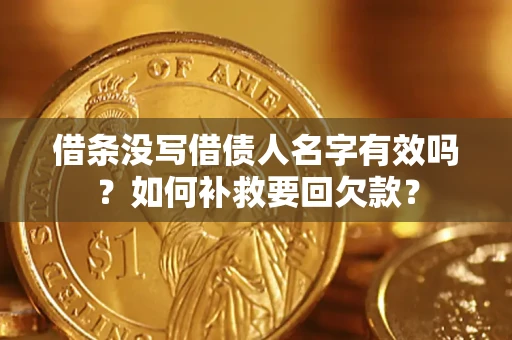 武汉借条没写借债人名字有效吗？如何补救要回欠款？
