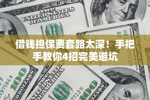 武汉借钱担保费套路太深！手把手教你4招完美避坑