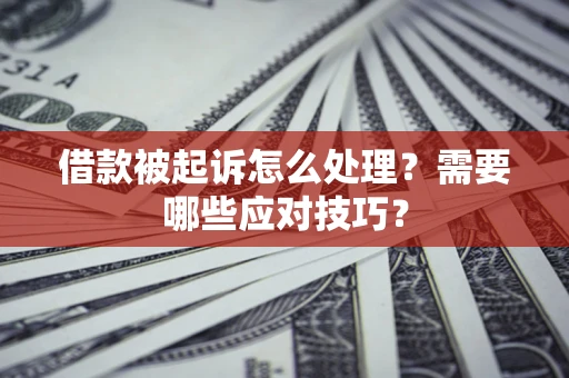 武汉借款被起诉怎么处理？需要哪些应对技巧？