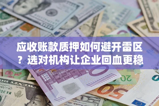 武汉应收账款质押如何避开雷区？选对机构让企业回血更稳