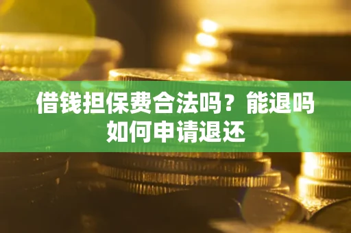 武汉借钱担保费合法吗？能退吗如何申请退还