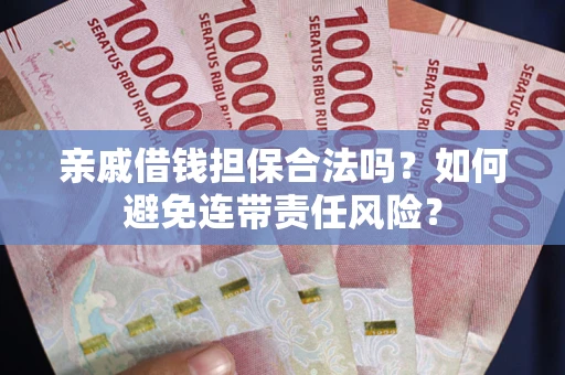 武汉亲戚借钱担保合法吗？如何避免连带责任风险？