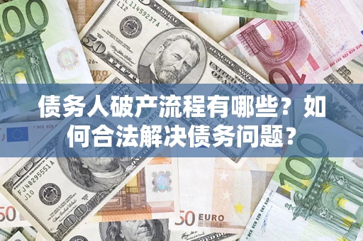 武汉债务人破产流程有哪些？如何合法解决债务问题？