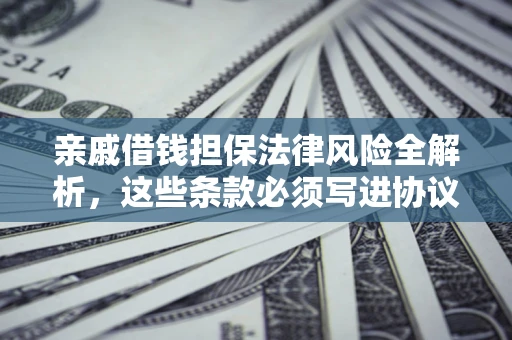 武汉亲戚借钱担保法律风险全解析，这些条款必须写进协议