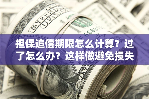 武汉担保追偿期限怎么计算？过了怎么办？这样做避免损失！