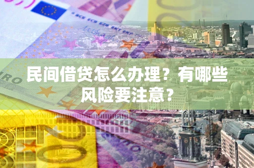 武汉民间借贷怎么办理？有哪些风险要注意？