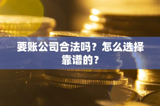武汉要账公司合法吗？怎么选择靠谱的？