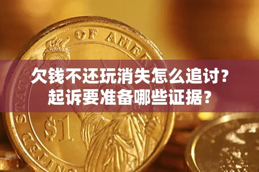 武汉欠钱不还玩消失怎么追讨？起诉要准备哪些证据？
